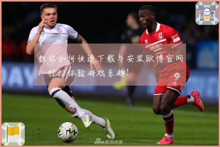 教你如何快速下载与安装欧博官网，轻松体验游戏乐趣！