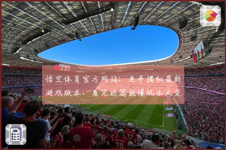 悟空体育官方网站：老手揭秘最新游戏版本，看完这篇就懂玩法大变局
