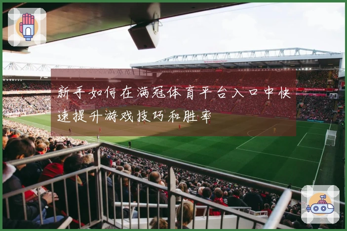 新手如何在满冠体育平台入口中快速提升游戏技巧和胜率