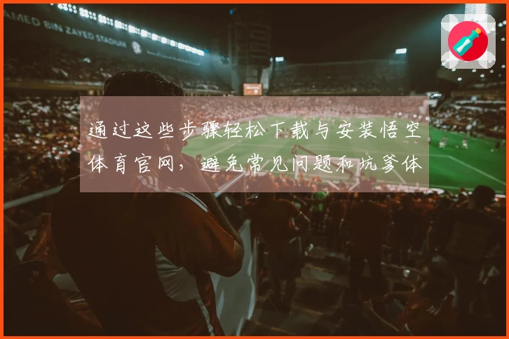通过这些步骤轻松下载与安装悟空体育官网，避免常见问题和坑爹体验