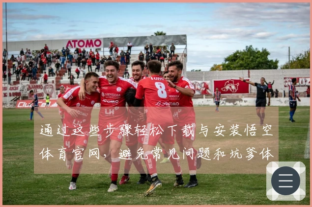 通过这些步骤轻松下载与安装悟空体育官网，避免常见问题和坑爹体验