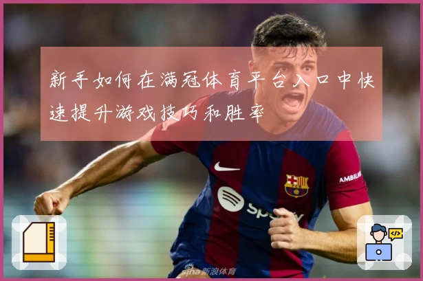 新手如何在满冠体育平台入口中快速提升游戏技巧和胜率