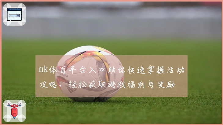mk体育平台入口助你快速掌握活动攻略，轻松获取游戏福利与奖励