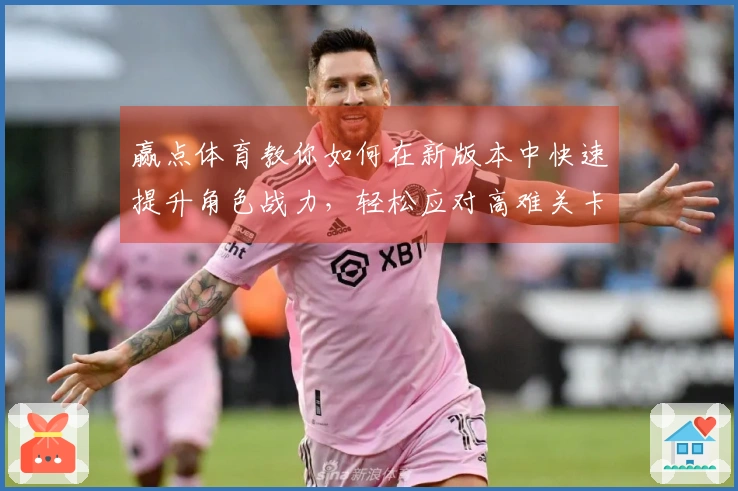 赢点体育教你如何在新版本中快速提升角色战力，轻松应对高难关卡
