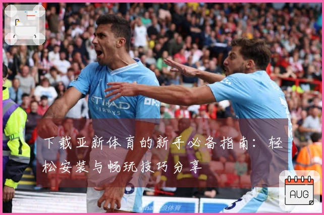 下载亚新体育的新手必备指南：轻松安装与畅玩技巧分享