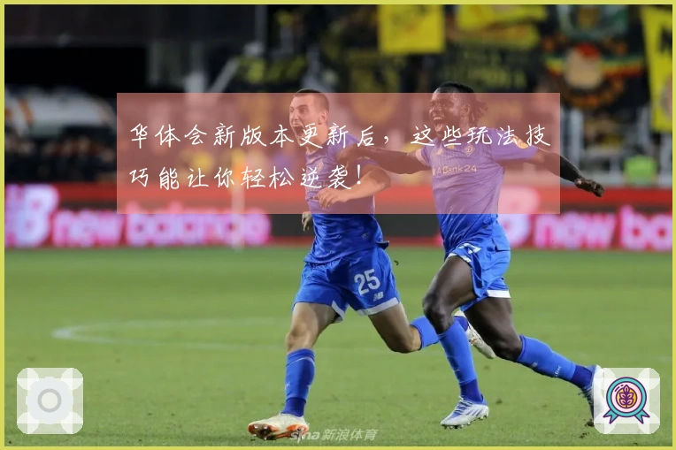 华体会新版本更新后，这些玩法技巧能让你轻松逆袭！