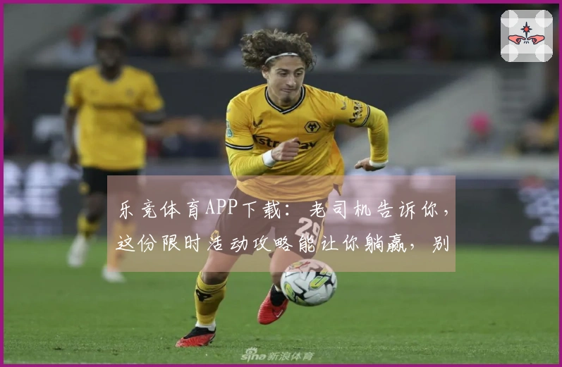 乐竞体育APP下载：老司机告诉你，这份限时活动攻略能让你躺赢，别再错过！